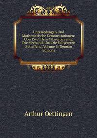 Unterredungen Und Mathematische Demonstrationen: Uber Zwei Neue Wissenszweige, Die Mechanik Und Die Fallgesetze Betreffend, Volume 3 (German Edition)