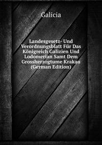 Landesgesetz- Und Verordnungsblatt Fur Das Konigreich Galizien Und Lodomerian Samt Dem Grossherzogtume Krakau (German Edition)