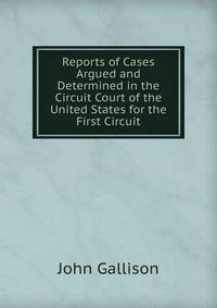 Reports of Cases Argued and Determined in the Circuit Court of the United States for the First Circuit