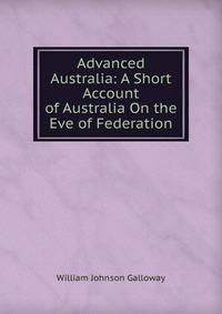 Advanced Australia: A Short Account of Australia On the Eve of Federation