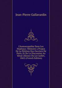 L'homoeopathie Dans Les Hopitaux: M?moire a Propos De La P?tition Des Ouvriers De Paris, Et De La Discussion Au S?nat (S?ance Du Ler Juillet, 1865) (French Edition)