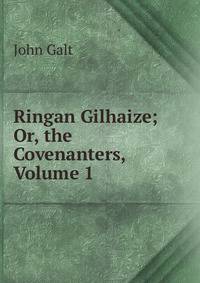 Ringan Gilhaize; Or, the Covenanters, Volume 1