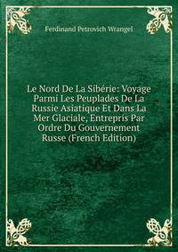 Le Nord De La Siberie: Voyage Parmi Les Peuplades De La Russie Asiatique Et Dans La Mer Glaciale, Entrepris Par Ordre Du Gouvernement Russe (French Edition)