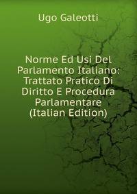 Norme Ed Usi Del Parlamento Italiano: Trattato Pratico Di Diritto E Procedura Parlamentare (Italian Edition)