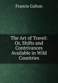 The Art of Travel: Or, Shifts and Contrivances Available in Wild Countries