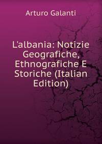 L'albania: Notizie Geografiche, Ethnografiche E Storiche (Italian Edition)