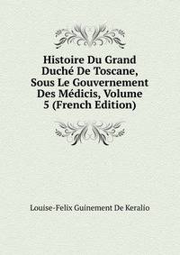 Histoire Du Grand Duche De Toscane, Sous Le Gouvernement Des Medicis, Volume 5 (French Edition)