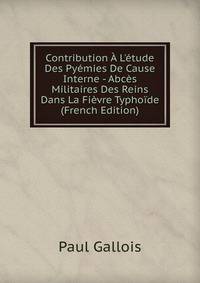 Contribution ? L'?tude Des Py?mies De Cause Interne - Abc?s Militaires Des Reins Dans La Fi?vre Typho?de (French Edition)