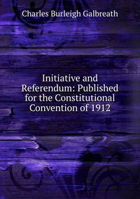 Initiative and Referendum: Published for the Constitutional Convention of 1912