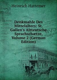 Denkmahle Des Mittelalters: St. Gallen's Altteutsche Sprachsch?tze, Volume 2 (German Edition)