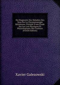Du Diagnostic Des Maladies Des Yeux Par La Chromatoscopie R?tinienne: Pr?c?d? D'une ?tude Sur Les Lois Physiques Et Physiologiques Des Couleurs (French Edition)