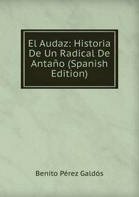 El Audaz: Historia De Un Radical De Antano (Spanish Edition)