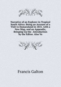 Narrative of an Explorer in Tropical South Africa: Being an Account of a Visit to Damaraland in 1851. with a New Map, and an Appendix, Bringing Up the . Introduction by the Editor. Also Va