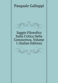 Saggio Filosofico Sulla Critica Della Conoscenza, Volume 1 (Italian Edition)