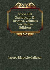 Storia Del Granducato Di Toscana, Volumes 5-6 (Italian Edition)
