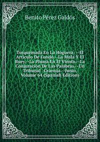 Torquemada En La Hoguera: --El Articulo De Fondo.--La Mula Y El Buey.--La Pluma En El Viento.--La Conjuracion De Las Palabras.--Un Tribunal . Granuja.--Junio, Volume 64 (Spanish Edition)