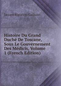 Histoire Du Grand Duche De Toscane, Sous Le Gouvernement Des Medicis, Volume 1 (French Edition)