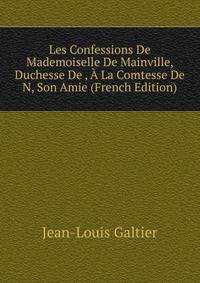 Les Confessions De Mademoiselle De Mainville, Duchesse De , A La Comtesse De N, Son Amie (French Edition)