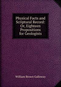 Physical Facts and Scriptural Record: Or, Eighteen Propositions for Geologists