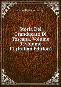 Storia Del Granducato Di Toscana, Volume 9; volume 11 (Italian Edition)