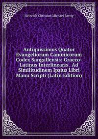 Antiquissimus Quator Evangeliorum Canonicorum Codex Sangallensis: Graeco-Latinus Interlinearis . Ad Similitudinem Ipsius Libri Manu Scripti (Latin Edition)
