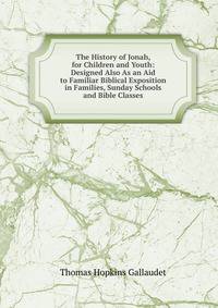 The History of Jonah, for Children and Youth: Designed Also As an Aid to Familiar Biblical Exposition in Families, Sunday Schools and Bible Classes