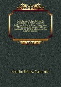 Breve Resena De Los Sucesos De Guadalajara Y De Las Lomas De Calderon; O, Diario De Las Operaciones Y Movimientos Del Ejercito Federal, Despues De La . De Queretaro A La Ciud (Spanish Edition)