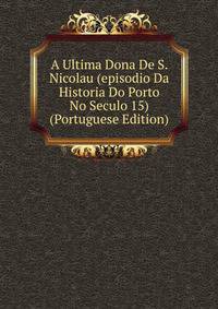 A Ultima Dona De S. Nicolau (episodio Da Historia Do Porto No Seculo 15) (Portuguese Edition)