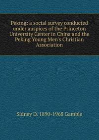 Peking: a social survey conducted under auspices of the Princeton University Center in China and the Peking Young Men's Christian Association