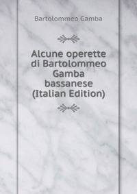 Alcune operette di Bartolommeo Gamba bassanese (Italian Edition)