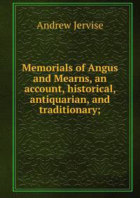 Memorials of Angus and Mearns, an account, historical, antiquarian, and traditionary;