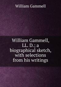 William Gammell, LL. D.; a biographical sketch, with selections from his writings