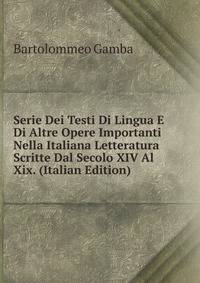 Serie Dei Testi Di Lingua E Di Altre Opere Importanti Nella Italiana Letteratura Scritte Dal Secolo XIV Al Xix. (Italian Edition)