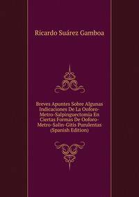Breves Apuntes Sobre Algunas Indicaciones De La Ooforo-Metro-Salpinguectomia En Ciertas Formas De Ooforo-Metro-Salin-Gitis Purulentas (Spanish Edition)