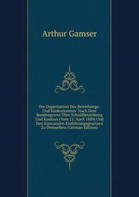 Die Organisation Des Betreibungs- Und Konkursamtes: Nach Dem Bundesgesetz Uber Schuldbetreibung Und Konkurs (Vom 11. April 1889) Und Den Kantonalen Einfuhrungsgesetzen Zu Demselben (German Edition)