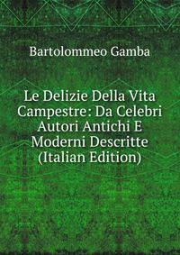 Le Delizie Della Vita Campestre: Da Celebri Autori Antichi E Moderni Descritte (Italian Edition)