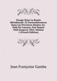 Voyage Dans La Russie M?ridionale: Et Particuli?rement Dans Les Provinces Situ?es Au-Del? Du Caucase, Fait Depuis 1820 Jusqu'en 1824, Volume 1 (French Edition)