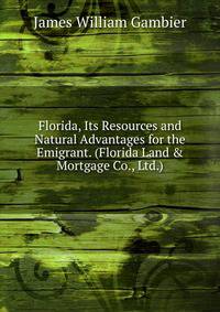 Florida, Its Resources and Natural Advantages for the Emigrant. (Florida Land &amp; Mortgage Co., Ltd.).