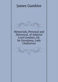 Memorials, Personal and Historical, of Admiral Lord Gambier, Ed. by Georgiana, Lady Chatterton