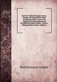 Serie De' Testi Di Lingua Usati a Stampa Nel Vocabolario Degli Accademici Della Crusca Con Aggiunte Di Altre Edizioni Da Accreditati Scrittori Molto . Critico-Bibliografiche (Italian Edition)