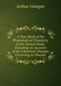A Text-Book of the Physiological Chemistry of the Animal Body: Including an Account of the Chemical Changes Occurring in Disease