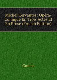 Michel Cervantes: Opera-Comique En Trois Actes Et En Prose (French Edition)