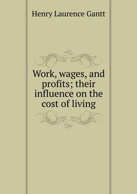 Work, wages, and profits; their influence on the cost of living
