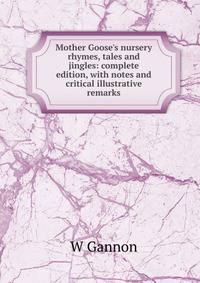 Mother Goose's nursery rhymes, tales and jingles: complete edition, with notes and critical illustrative remarks