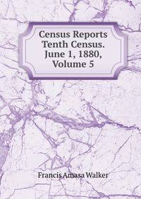 Census Reports Tenth Census. June 1, 1880, Volume 5