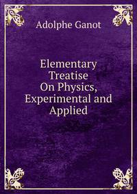 Elementary Treatise On Physics, Experimental and Applied