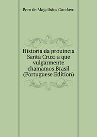 Historia da prouincia Santa Cruz: a que vulgarmente chamamos Brasil (Portuguese Edition)