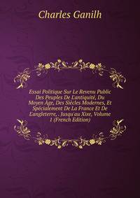 Essai Politique Sur Le Revenu Public Des Peuples De L'antiquit?, Du Moyen ?ge, Des Si?cles Modernes, Et Sp?cialement De La France Et De L'angleterre, . Jusqu'au Xixe, Volume 1 (French Edition)