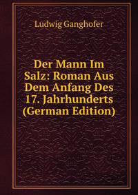 Der Mann Im Salz: Roman Aus Dem Anfang Des 17. Jahrhunderts (German Edition)