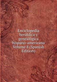 Enciclopedia heraldica y genealogica hispano-americana Volume 8 (Spanish Edition)
